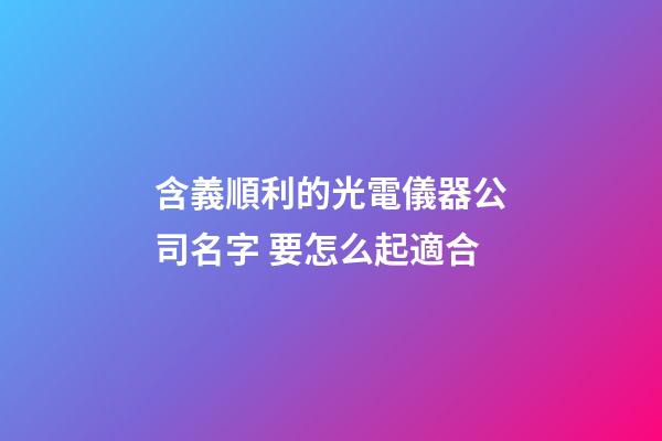 含義順利的光電儀器公司名字 要怎么起適合-第1張-公司起名-玄機派